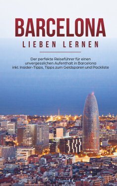eBook: Barcelona lieben lernen: Der perfekte Reiseführer für einen unvergesslichen Aufenthalt in Barcelona 