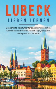 ebook: Lübeck lieben lernen: Der perfekte Reiseführer für einen unvergesslichen Aufenthalt  in Lübeck inkl.