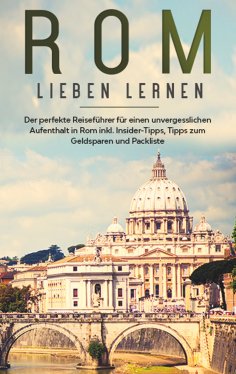 eBook: Rom lieben lernen: Der perfekte Reiseführer für einen unvergesslichen Aufenthalt in Rom inkl. Inside