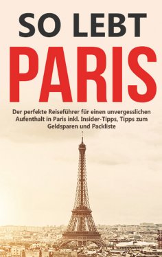 ebook: So lebt Paris: Der perfekte Reiseführer für einen unvergesslichen Aufenthalt in Paris inkl. Insider-