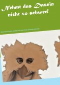 eBook: Nehmt das Dasein nicht  so schwer!