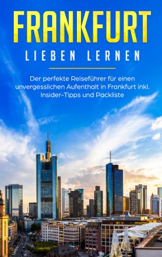 eBook: Frankfurt lieben lernen: Der perfekte Reiseführer für einen unvergesslichen Aufenthalt in Frankfurt 