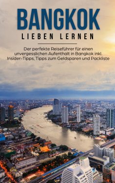 eBook: Bangkok lieben lernen: Der perfekte Reiseführer für einen unvergesslichen Aufenthalt in Bangkok inkl