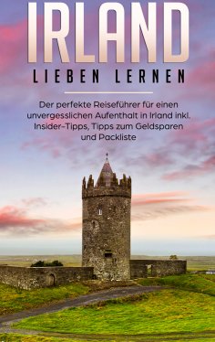 ebook: Irland lieben lernen: Der perfekte Reiseführer für einen unvergesslichen Aufenthalt in Irland inkl. 