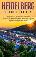 eBook: Heidelberg lieben lernen: Der perfekte Reiseführer für einen unvergesslichen Aufenthalt in Heidelber
