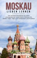 eBook: Moskau lieben lernen: Der perfekte Reiseführer für einen unvergesslichen Aufenthalt in Moskau inkl. 