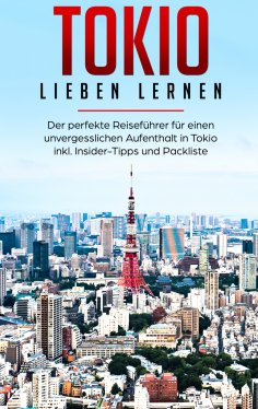 eBook: Tokio lieben lernen: Der perfekte Reiseführer für einen unvergesslichen Aufenthalt in Tokio inkl. In