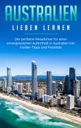 eBook: Australien lieben lernen: Der perfekte Reiseführer für einen unvergesslichen Aufenthalt in Australie