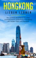 eBook: Hongkong lieben lernen: Der perfekte Reiseführer für einen unvergesslichen Aufenthalt in Hongkong in