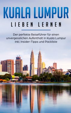 ebook: Kuala Lumpur lieben lernen: Der perfekte Reiseführer für einen unvergesslichen Aufenthalt in Kuala L