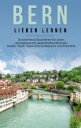 eBook: Bern lieben lernen: Der perfekte Reiseführer für einen unvergesslichen Aufenthalt in Bern inkl. Insi