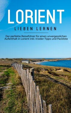 eBook: Lorient lieben lernen: Der perfekte Reiseführer für einen unvergesslichen Aufenthalt in Lorient inkl