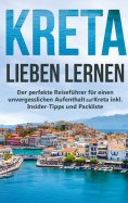 eBook: Kreta lieben lernen: Der perfekte Reiseführer für einen unvergesslichen Aufenthalt auf Kreta inkl. I