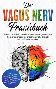 eBook: Das Vagus Nerv Praxisbuch: Schritt für Schritt mit dem Selbstheilungsnerv Ihren Körper und Geist ins