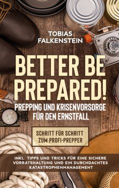 ebook: Better be prepared! - Prepping und Krisenvorsorge für den Ernstfall: Schritt für Schritt zum Profi-P