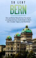 ebook: So lebt Bern: Der perfekte Reiseführer für einen unvergesslichen Aufenthalt in Bern inkl. Insider-Ti