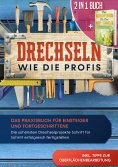 ebook: 2 in 1 Buch | Drechseln wie die Profis: Das Praxisbuch für Einsteiger und Fortgeschrittene - Die sch