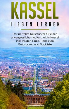 eBook: Kassel lieben lernen: Der perfekte Reiseführer für einen unvergesslichen Aufenthalt in Kassel inkl. 