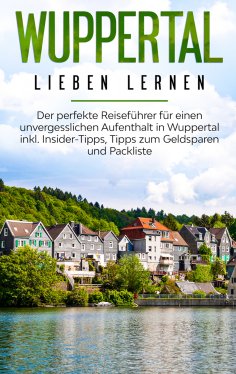 eBook: Wuppertal lieben lernen: Der perfekte Reiseführer für einen unvergesslichen Aufenthalt in Wuppertal 
