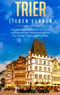 eBook: Trier lieben lernen: Der perfekte Reiseführer für einen unvergesslichen Aufenthalt in Trier inkl. In