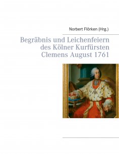 ebook: Begräbnis und Leichenfeiern des Kölner Kurfürsten Clemens August  1761