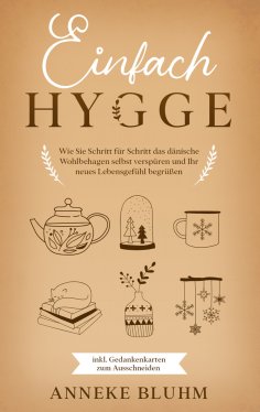 ebook: Einfach Hygge: Wie Sie Schritt für Schritt das dänische Wohlbehagen selbst verspüren und Ihr neues L