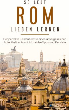 eBook: So lebt Rom: Der perfekte Reiseführer für einen unvergesslichen Aufenthalt in Rom inkl. Insider-Tipp