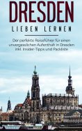 eBook: Dresden lieben lernen: Der perfekte Reiseführer für einen unvergesslichen Aufenthalt in Dresden inkl