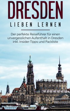 ebook: Dresden lieben lernen: Der perfekte Reiseführer für einen unvergesslichen Aufenthalt in Dresden inkl