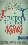 eBook: Reverse Aging - Schritt für Schritt zur ewigen Jugend: inkl. 10 Wochen Anti-Aging Maßnahmenplan