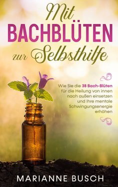 ebook: Mit Bachblüten zur Selbsthilfe: Wie Sie die 38 Bach-Blüten für die Heilung von innen nach außen eins