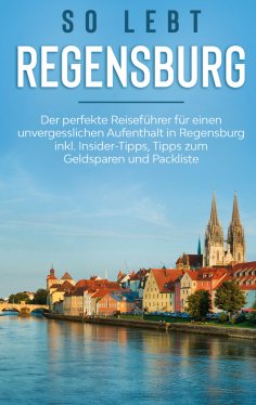eBook: So lebt Regensburg: Der perfekte Reiseführer für einen unvergesslichen Aufenthalt in Regensburg inkl