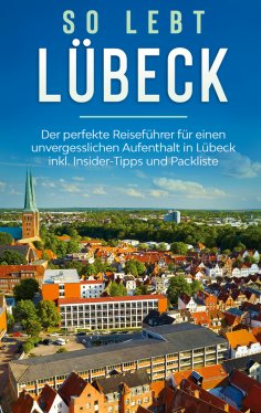 eBook: So lebt Lübeck: Der perfekte Reiseführer für einen unvergesslichen Aufenthalt in Lübeck inkl. Inside