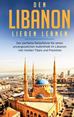 ebook: Den Libanon lieben lernen: Der perfekte Reiseführer für einen unvergesslichen Aufenthalt im Libanon 