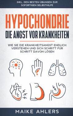 eBook: Hypochondrie, die Angst vor Krankheiten: Wie Sie die Krankheitsangst endlich verstehen und sich Schr