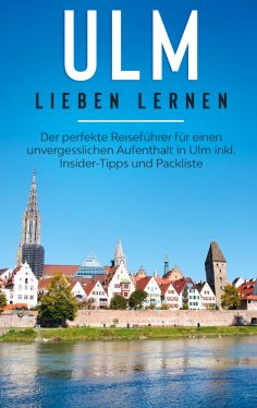 eBook: Ulm lieben lernen: Der perfekte Reiseführer für einen unvergesslichen Aufenthalt in Ulm inkl. Inside
