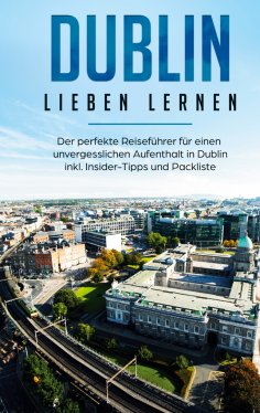 ebook: Dublin lieben lernen: Der perfekte Reiseführer für einen unvergesslichen Aufenthalt in Dublin inkl. 