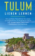 eBook: Tulum lieben lernen: Der perfekte Reiseführer für einen unvergesslichen Aufenthalt in Tulum inkl. In