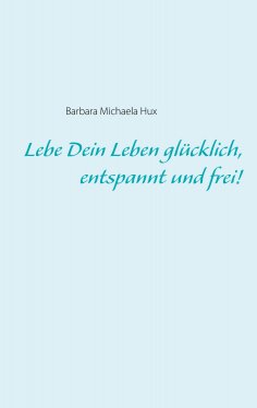 eBook: Lebe Dein Leben glücklich, entspannt und frei!