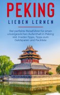 eBook: Peking lieben lernen: Der perfekte Reiseführer für einen unvergesslichen Aufenthalt in Peking inkl. 