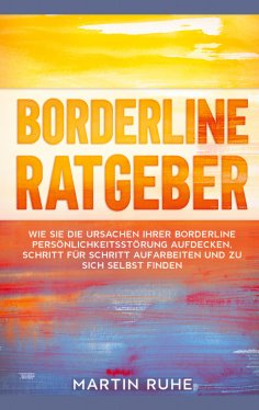 ebook: Borderline Ratgeber: Wie Sie die Ursachen Ihrer Borderline Persönlichkeitsstörung aufdecken, Schritt
