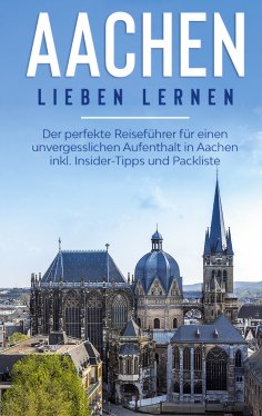 ebook: Aachen lieben lernen: Der perfekte Reiseführer für einen unvergesslichen Aufenthalt in Aachen inkl. 