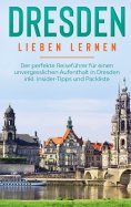 eBook: Dresden lieben lernen: Der perfekte Reiseführer für einen unvergesslichen Aufenthalt in Dresden inkl