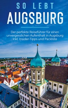 ebook: So lebt Augsburg: Der perfekte Reiseführer für einen unvergesslichen Aufenthalt in Augsburg inkl. In