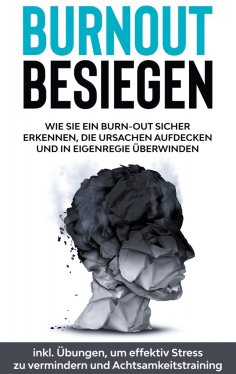 eBook: Burnout besiegen: Wie Sie ein Burn-Out sicher erkennen, die Ursachen aufdecken und in Eigenregie übe