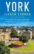 eBook: York lieben lernen: Der perfekte Reiseführer für einen unvergesslichen Aufenthalt in York inkl. Insi