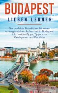 ebook: Budapest lieben lernen: Der perfekte Reiseführer für einen unvergesslichen Aufenthalt in Budapest in