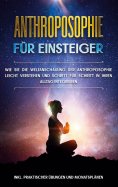ebook: Anthroposophie für Einsteiger: Wie Sie die Weltanschauung der Anthroposophie leicht verstehen und Sc
