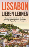 eBook: Lissabon lieben lernen: Der perfekte Reiseführer für einen unvergesslichen Aufenthalt in Lissabon in