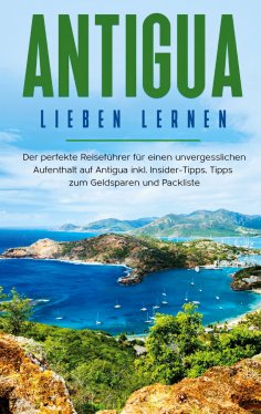 ebook: Antigua lieben lernen: Der perfekte Reiseführer für einen unvergesslichen Aufenthalt auf Antigua ink